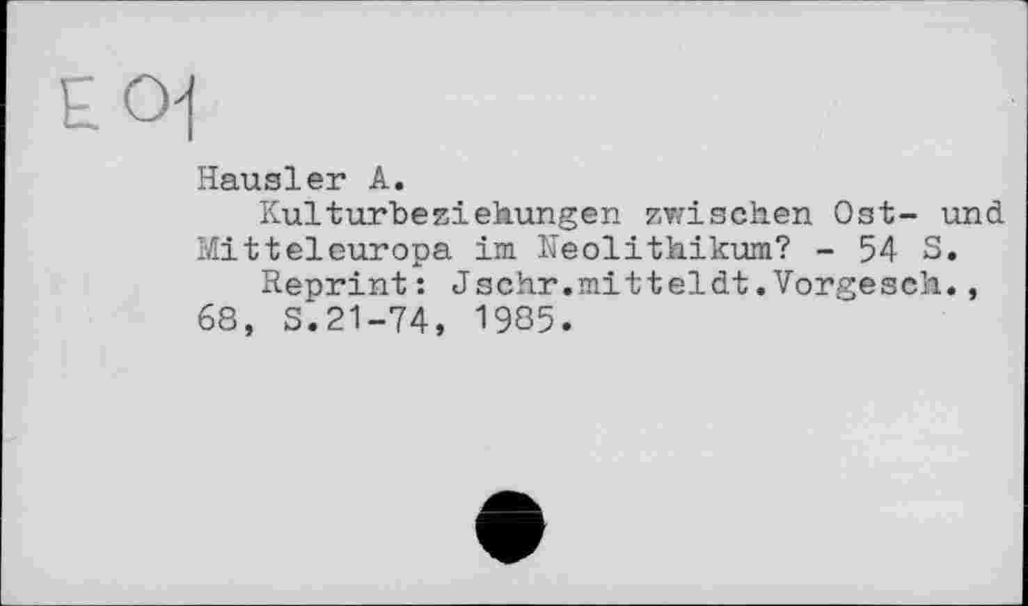 ﻿Hausler A.
Kulturbeziehungen zwischen Ost- und Mitteleuropa im Neolithikum? - 54 S.
Reprint: Jschr.mitteldt.Vorgesch., 68, S.21-74, 1985.